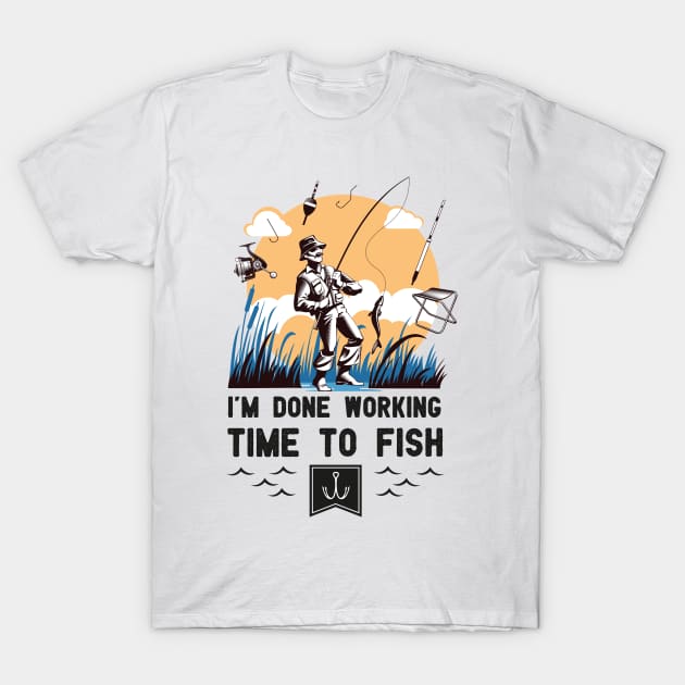 I'm Done Working Time to Fish Funny Fishing lovers saying gift T-Shirt by happy6fox